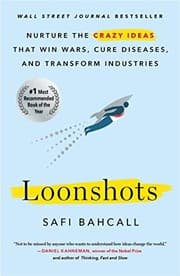 Loonshots: How to Nurture the Crazy Ideas That Win Wars, Cure Diseases, and Transform Industries by Safi Bahcall