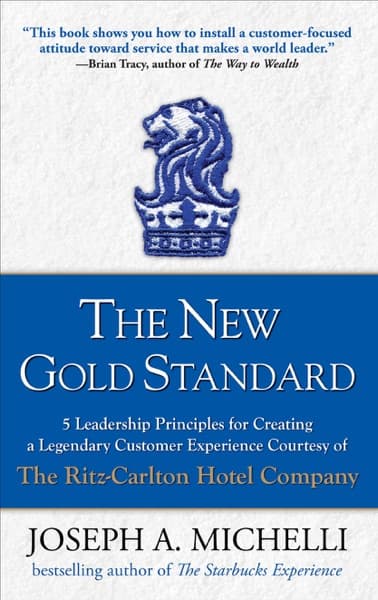 The New Gold Standard: 5 Leadership Principles for Creating a Legendary Customer Experience Courtesy of the Ritz-Carlton Hotel Company by Joseph A. Michelli